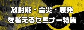 放射能・震災・原発を考えるセミナー特集